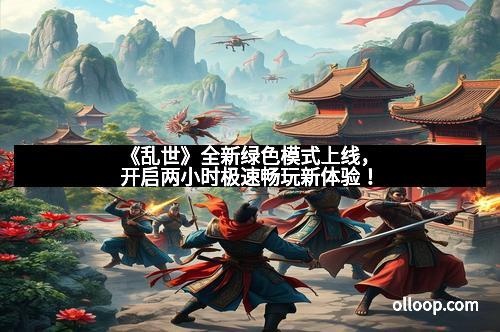 《乱世》全新绿色模式上线，开启两小时极速畅玩新体验！